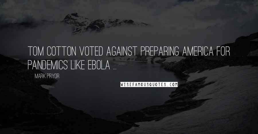 Mark Pryor Quotes: Tom Cotton voted against preparing America for pandemics like Ebola ...