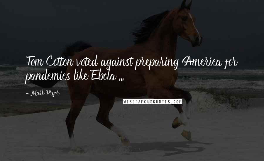 Mark Pryor Quotes: Tom Cotton voted against preparing America for pandemics like Ebola ...