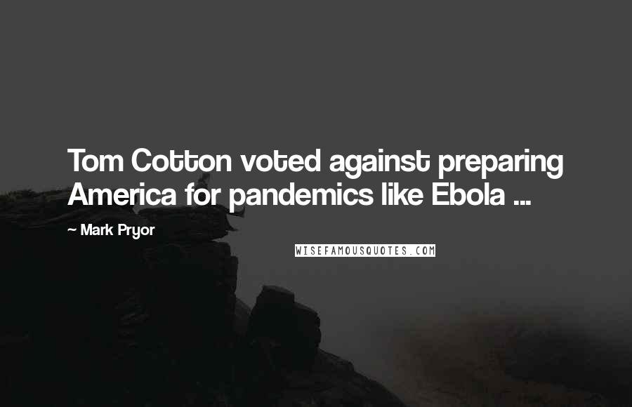 Mark Pryor Quotes: Tom Cotton voted against preparing America for pandemics like Ebola ...