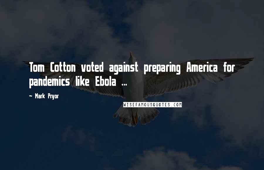 Mark Pryor Quotes: Tom Cotton voted against preparing America for pandemics like Ebola ...