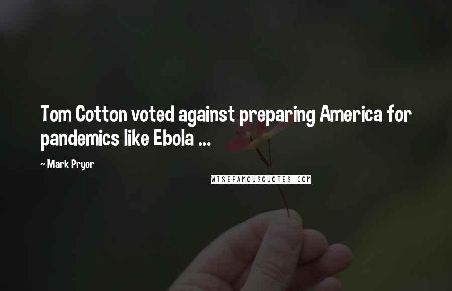 Mark Pryor Quotes: Tom Cotton voted against preparing America for pandemics like Ebola ...