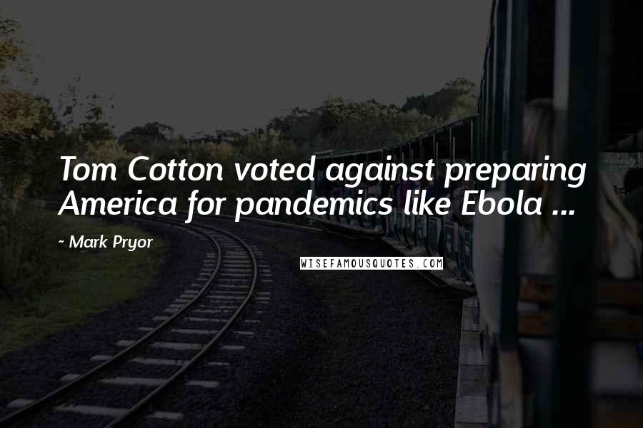 Mark Pryor Quotes: Tom Cotton voted against preparing America for pandemics like Ebola ...