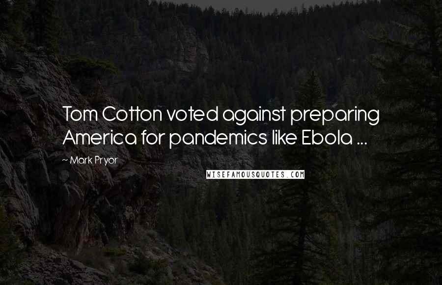 Mark Pryor Quotes: Tom Cotton voted against preparing America for pandemics like Ebola ...