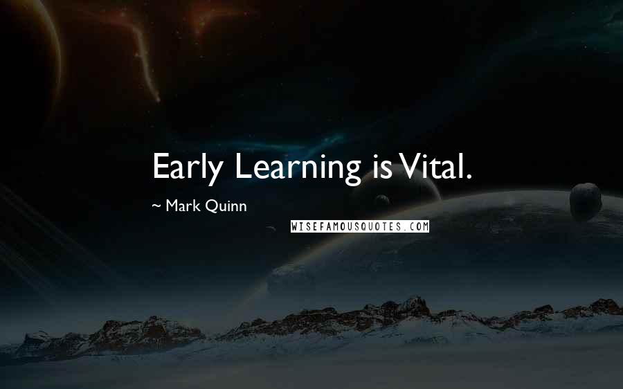 Mark Quinn Quotes: Early Learning is Vital.