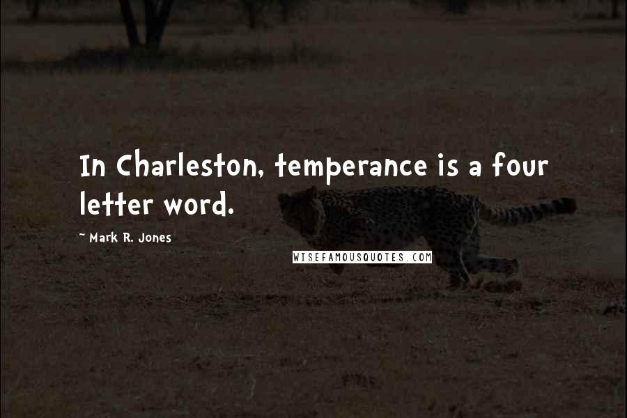Mark R. Jones Quotes: In Charleston, temperance is a four letter word.