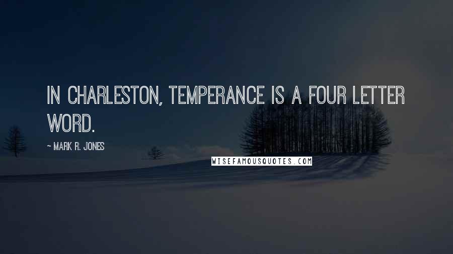 Mark R. Jones Quotes: In Charleston, temperance is a four letter word.