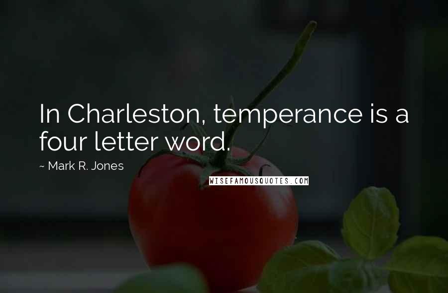 Mark R. Jones Quotes: In Charleston, temperance is a four letter word.