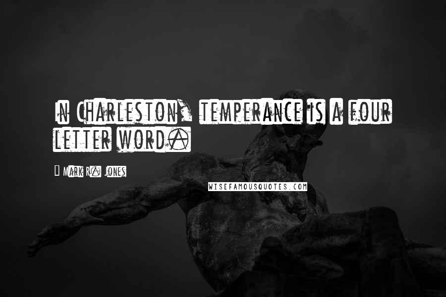 Mark R. Jones Quotes: In Charleston, temperance is a four letter word.