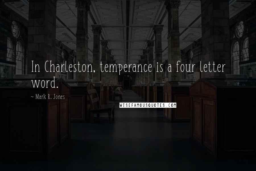 Mark R. Jones Quotes: In Charleston, temperance is a four letter word.