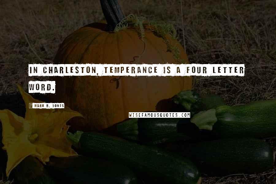 Mark R. Jones Quotes: In Charleston, temperance is a four letter word.