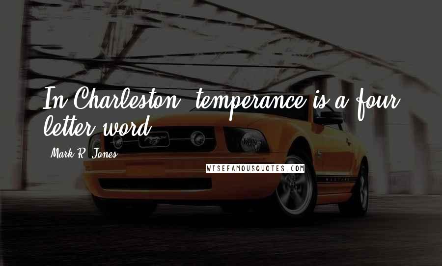 Mark R. Jones Quotes: In Charleston, temperance is a four letter word.