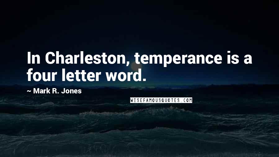 Mark R. Jones Quotes: In Charleston, temperance is a four letter word.