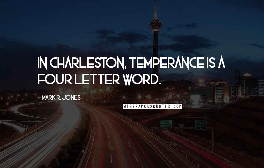 Mark R. Jones Quotes: In Charleston, temperance is a four letter word.