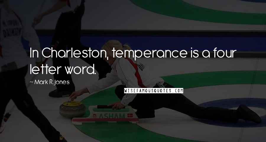 Mark R. Jones Quotes: In Charleston, temperance is a four letter word.