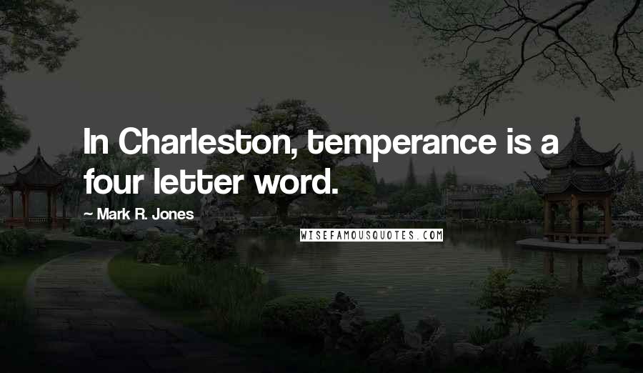 Mark R. Jones Quotes: In Charleston, temperance is a four letter word.