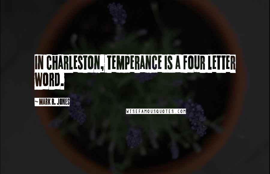 Mark R. Jones Quotes: In Charleston, temperance is a four letter word.