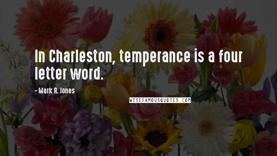 Mark R. Jones Quotes: In Charleston, temperance is a four letter word.