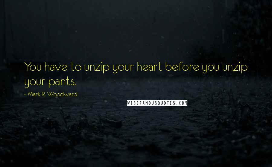 Mark R. Woodward Quotes: You have to unzip your heart before you unzip your pants.