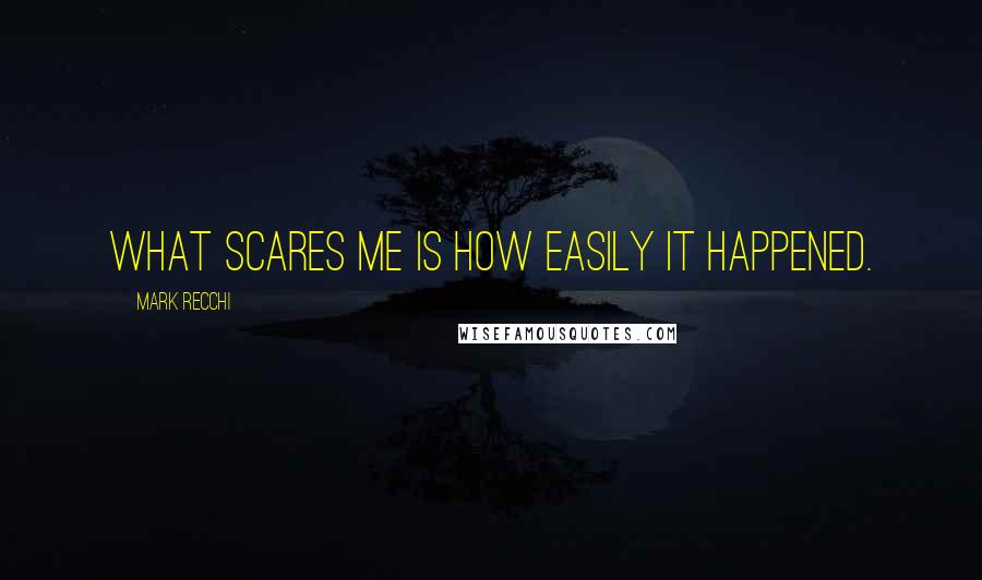 Mark Recchi Quotes: What scares me is how easily it happened.