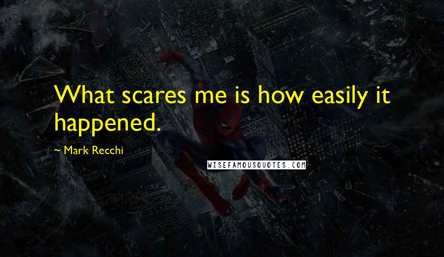 Mark Recchi Quotes: What scares me is how easily it happened.