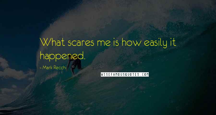 Mark Recchi Quotes: What scares me is how easily it happened.