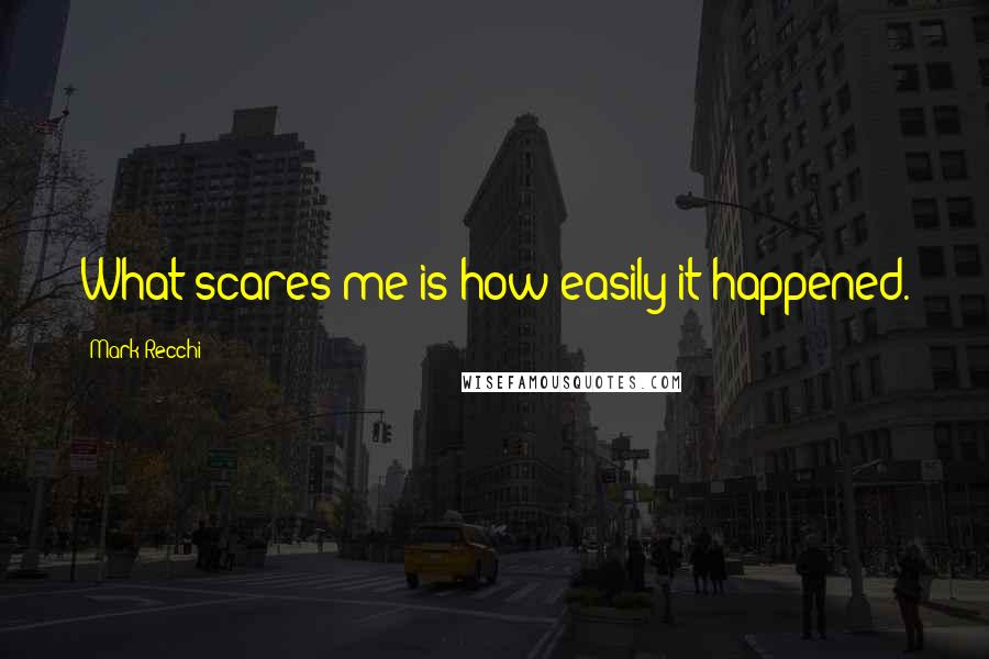 Mark Recchi Quotes: What scares me is how easily it happened.