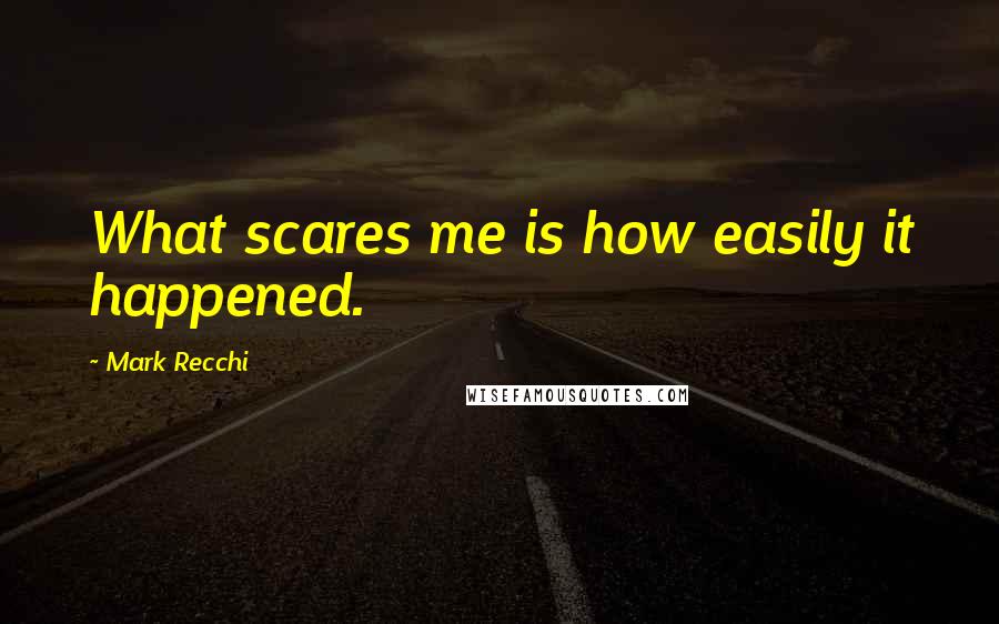 Mark Recchi Quotes: What scares me is how easily it happened.