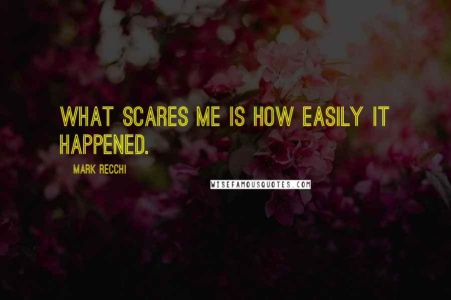 Mark Recchi Quotes: What scares me is how easily it happened.