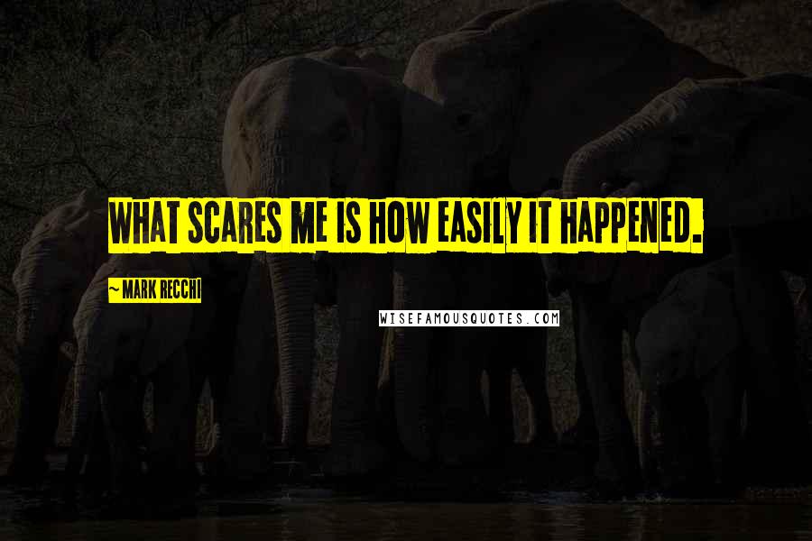 Mark Recchi Quotes: What scares me is how easily it happened.