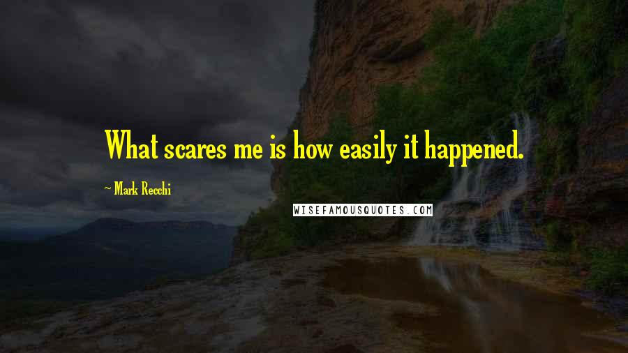Mark Recchi Quotes: What scares me is how easily it happened.