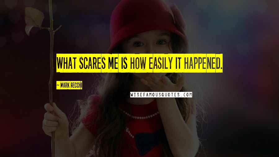 Mark Recchi Quotes: What scares me is how easily it happened.