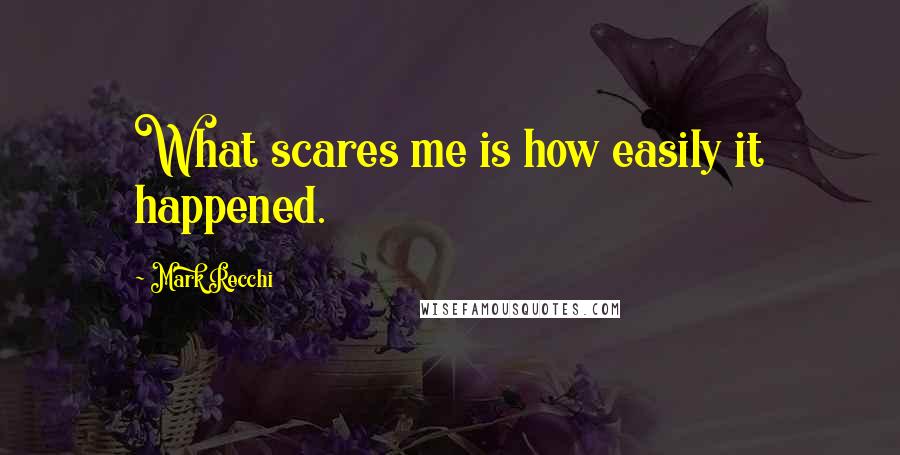 Mark Recchi Quotes: What scares me is how easily it happened.