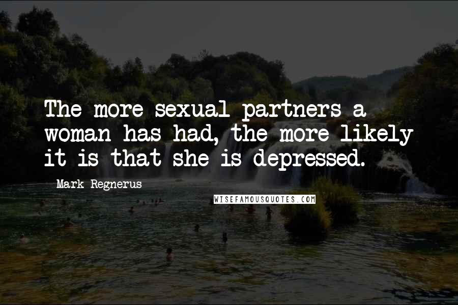 Mark Regnerus Quotes: The more sexual partners a woman has had, the more likely it is that she is depressed.