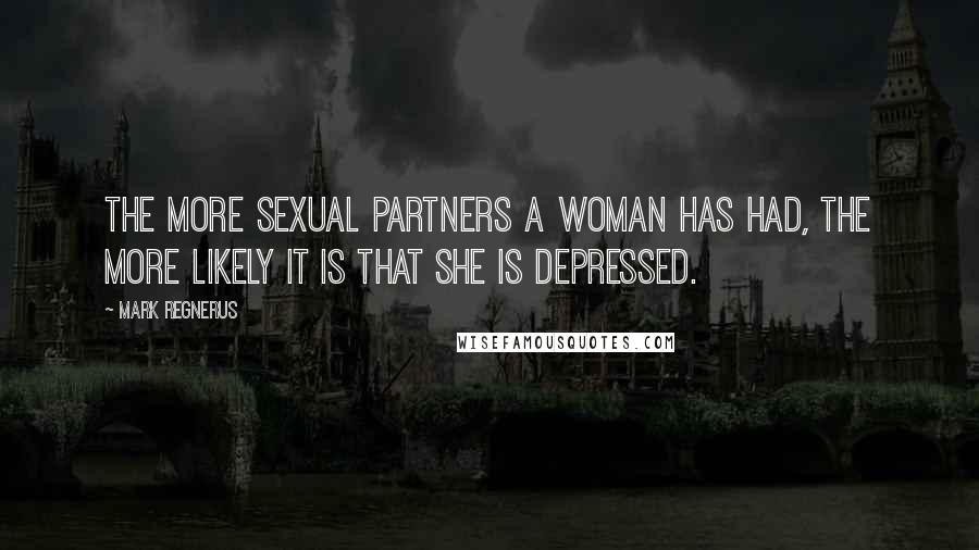 Mark Regnerus Quotes: The more sexual partners a woman has had, the more likely it is that she is depressed.