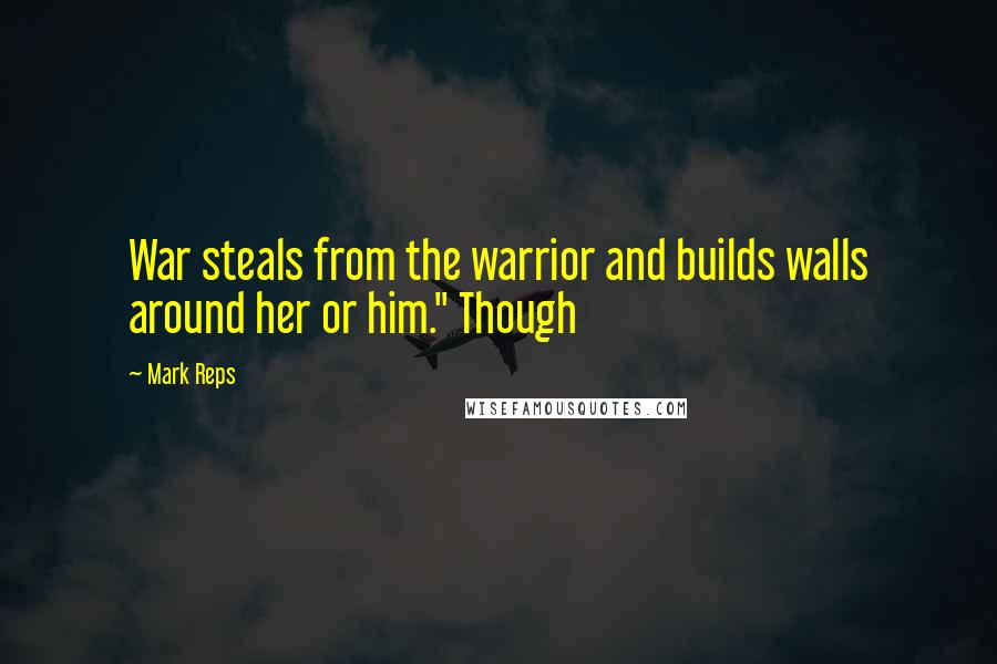 Mark Reps Quotes: War steals from the warrior and builds walls around her or him." Though