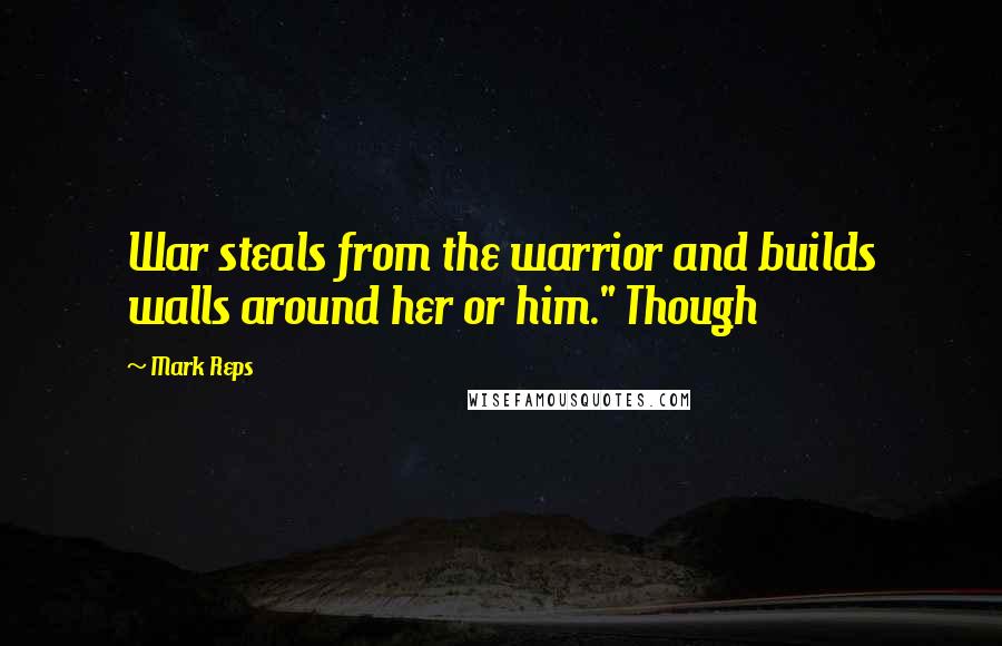 Mark Reps Quotes: War steals from the warrior and builds walls around her or him." Though