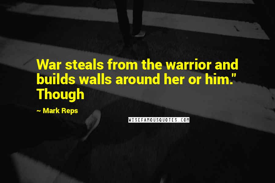 Mark Reps Quotes: War steals from the warrior and builds walls around her or him." Though