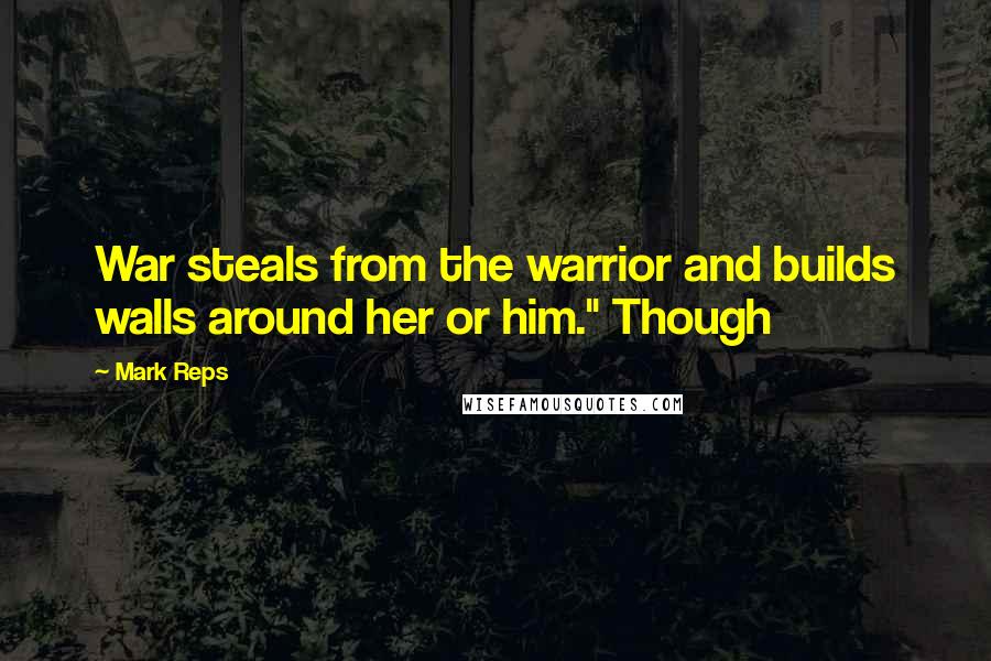 Mark Reps Quotes: War steals from the warrior and builds walls around her or him." Though