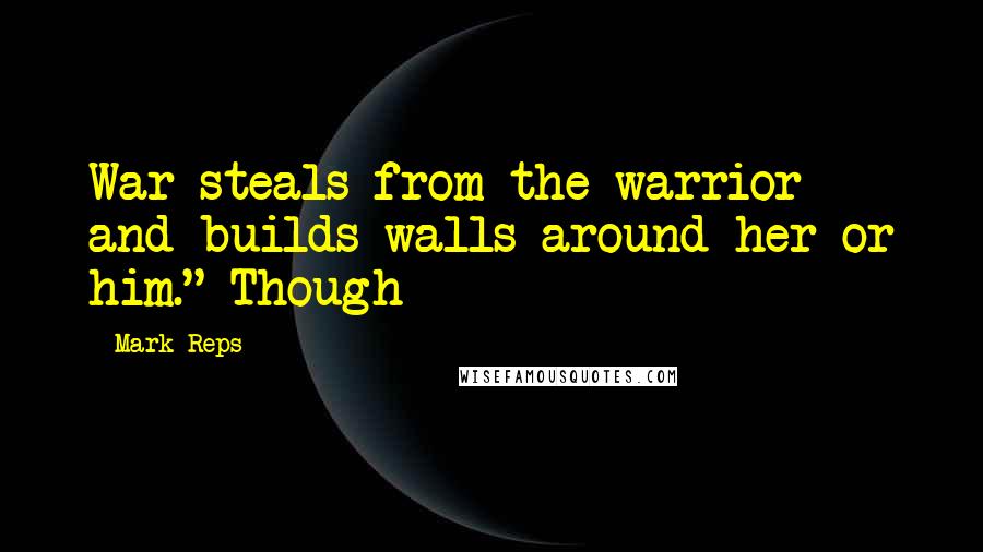 Mark Reps Quotes: War steals from the warrior and builds walls around her or him." Though