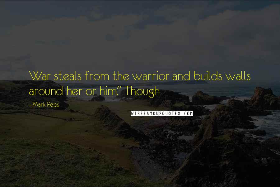 Mark Reps Quotes: War steals from the warrior and builds walls around her or him." Though