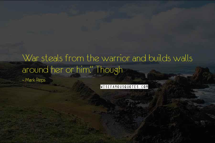 Mark Reps Quotes: War steals from the warrior and builds walls around her or him." Though