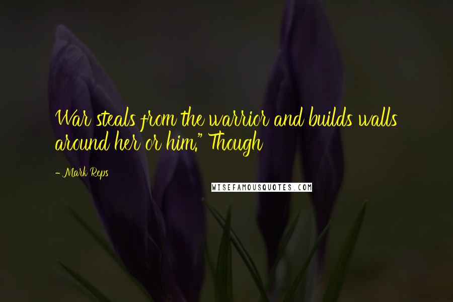 Mark Reps Quotes: War steals from the warrior and builds walls around her or him." Though