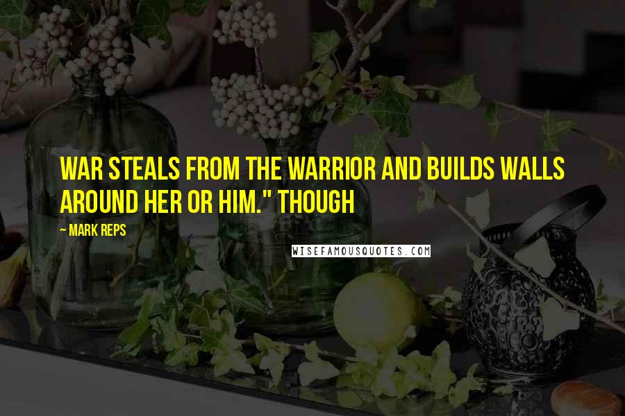 Mark Reps Quotes: War steals from the warrior and builds walls around her or him." Though