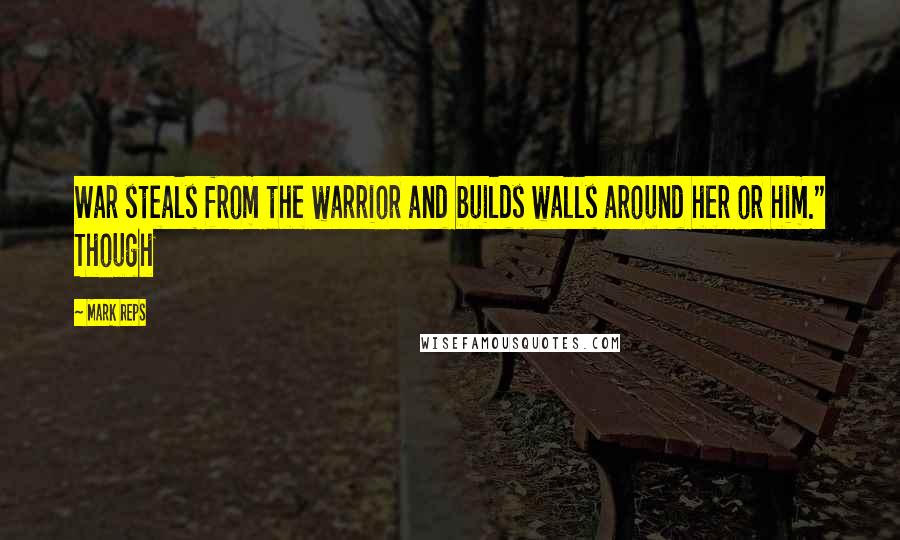 Mark Reps Quotes: War steals from the warrior and builds walls around her or him." Though