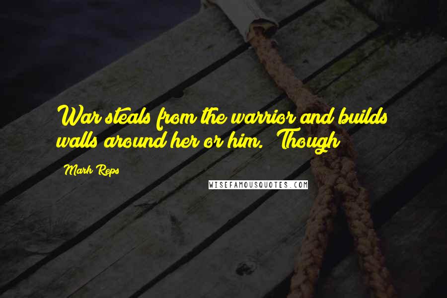 Mark Reps Quotes: War steals from the warrior and builds walls around her or him." Though