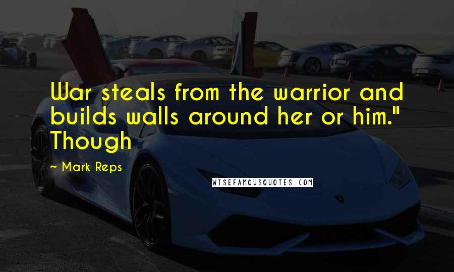 Mark Reps Quotes: War steals from the warrior and builds walls around her or him." Though