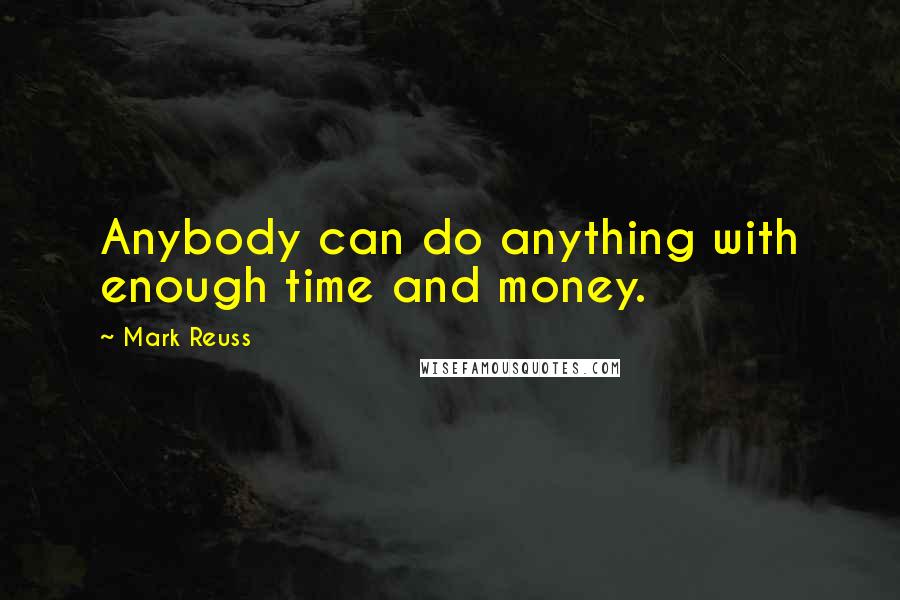 Mark Reuss Quotes: Anybody can do anything with enough time and money.