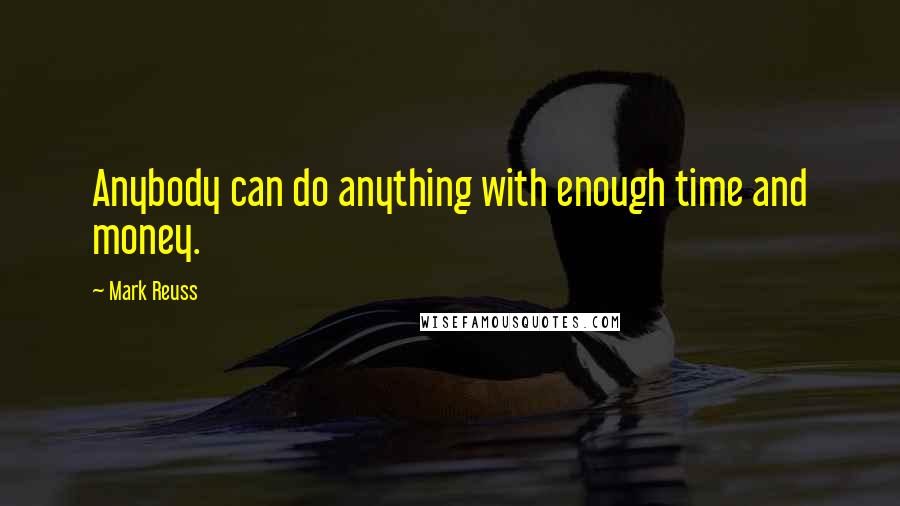 Mark Reuss Quotes: Anybody can do anything with enough time and money.