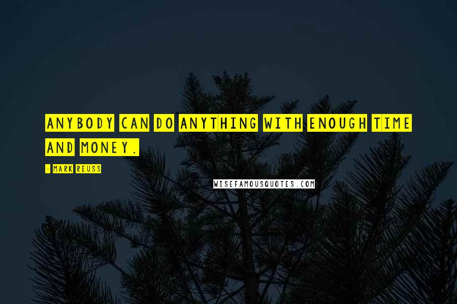 Mark Reuss Quotes: Anybody can do anything with enough time and money.