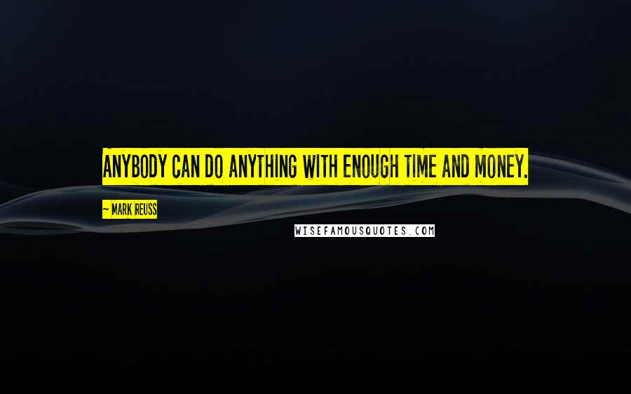 Mark Reuss Quotes: Anybody can do anything with enough time and money.